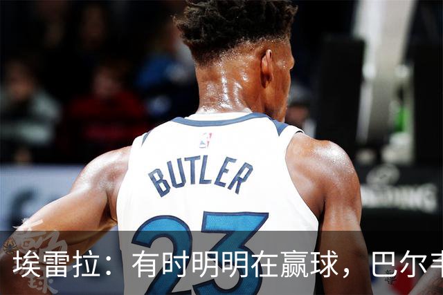 埃雷拉：有时明明在赢球，巴尔韦德却还是一脸愁容