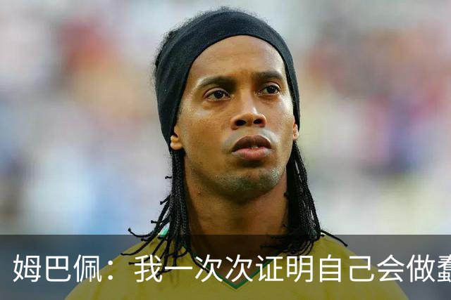 姆巴佩：我一次次证明自己会做蠢事；给自己的职业生涯打10分