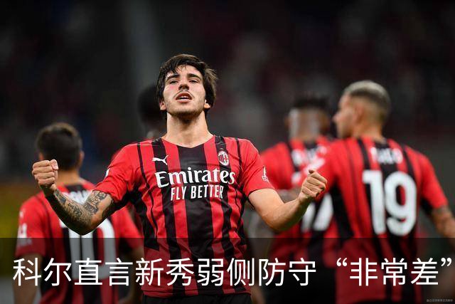 科尔直言新秀弱侧防守“非常差”：他本该是护框最好的