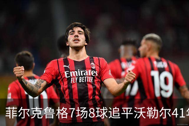 菲尔克鲁格7场8球追平沃勒尔41年纪录