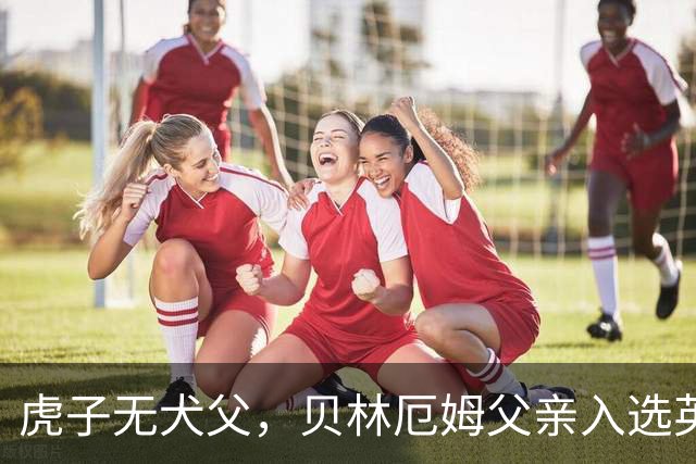 虎子无犬父,贝林厄姆父亲入选英格兰50岁以上老将队